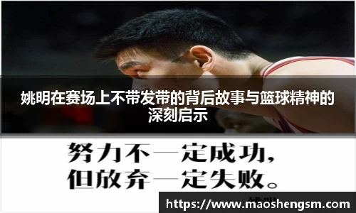 姚明在赛场上不带发带的背后故事与篮球精神的深刻启示