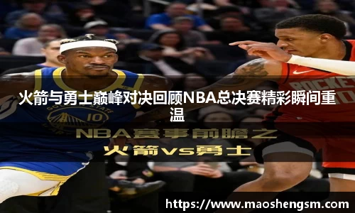 火箭与勇士巅峰对决回顾NBA总决赛精彩瞬间重温