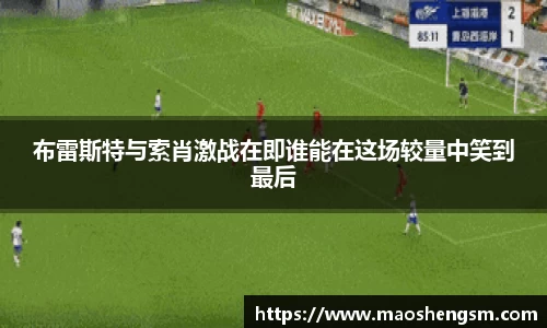布雷斯特与索肖激战在即谁能在这场较量中笑到最后