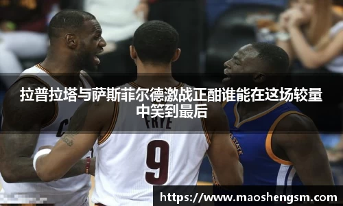 拉普拉塔与萨斯菲尔德激战正酣谁能在这场较量中笑到最后