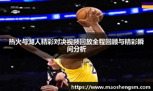 热火与湖人精彩对决视频回放全程回顾与精彩瞬间分析